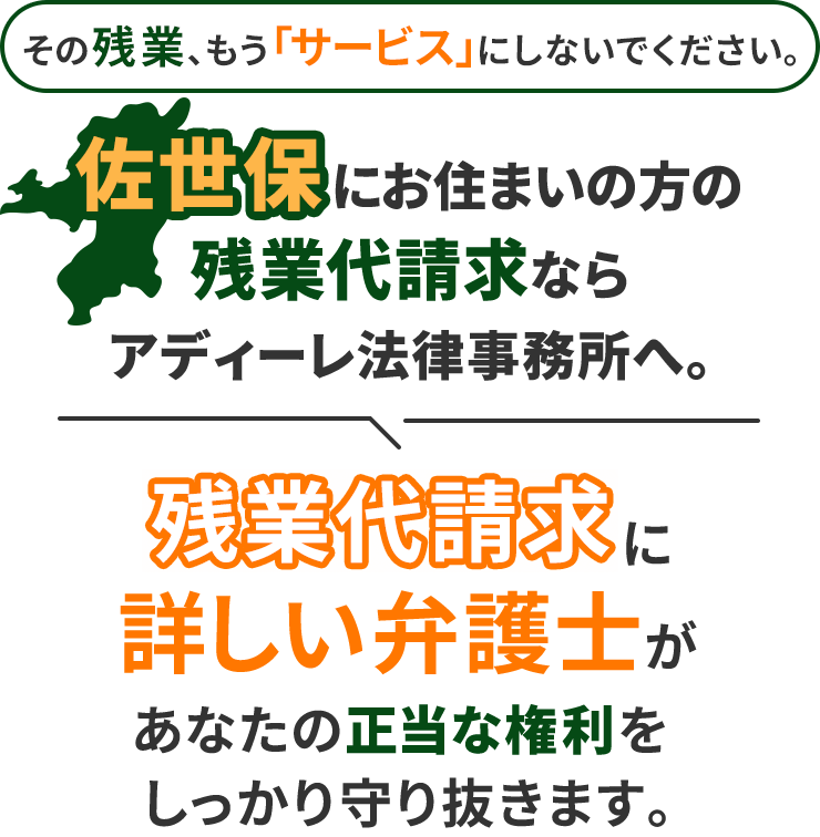 その残業、もう「サービス」にしないでください。佐世保にお住まいの方の残業代請求ならアディーレ法律事務所へ。残業代請求に詳しい弁護士があなたの正当な権利をしっかり守り抜きます。